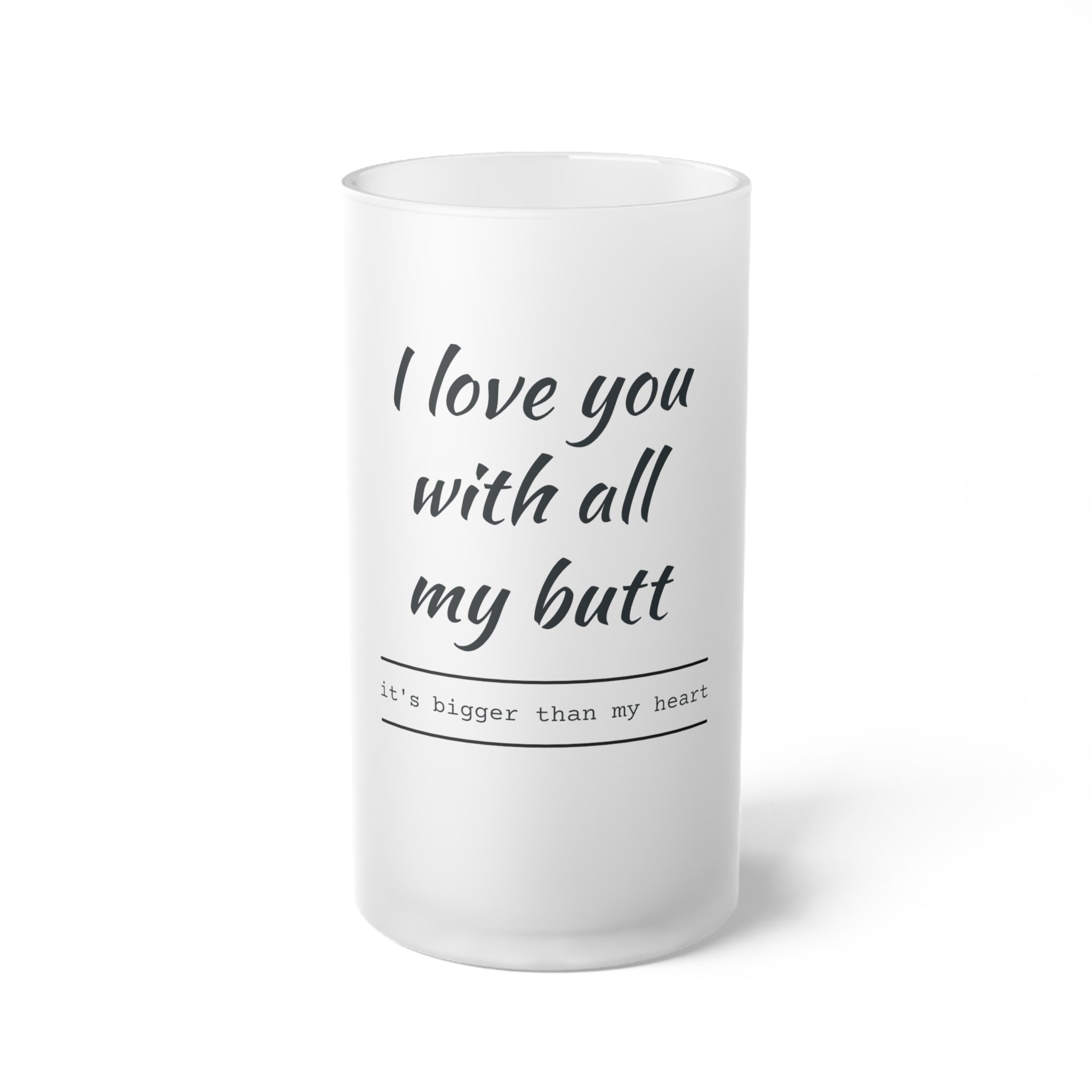 Frosted Beer Mug — "I Love You With All My Butt" Funny Romantic Pint Glass